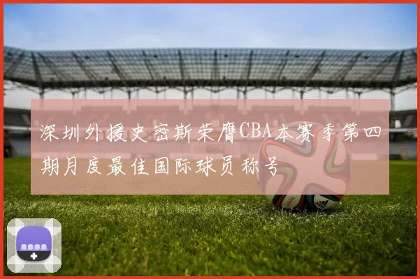 深圳外援史密斯荣膺CBA本赛季第四期月度最佳国际球员称号