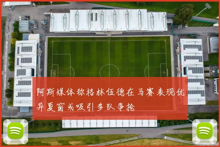 阿斯媒体称格林伍德在马赛表现优异夏窗或吸引多队争抢