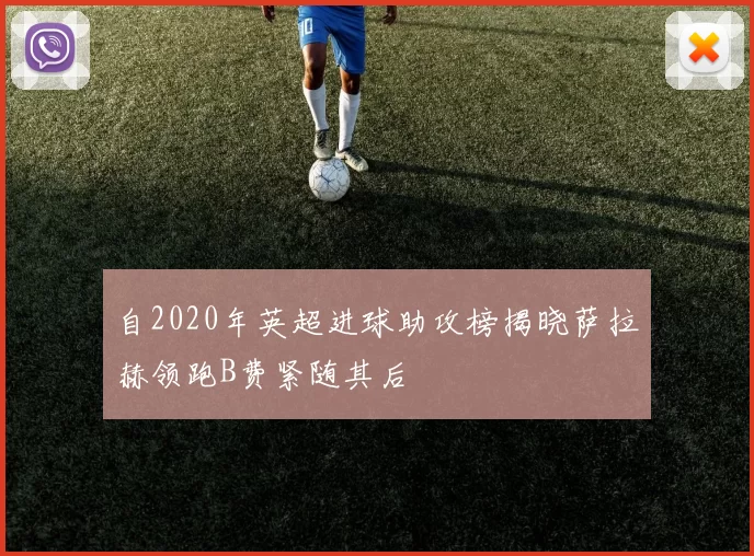 自2020年英超进球助攻榜揭晓萨拉赫领跑B费紧随其后