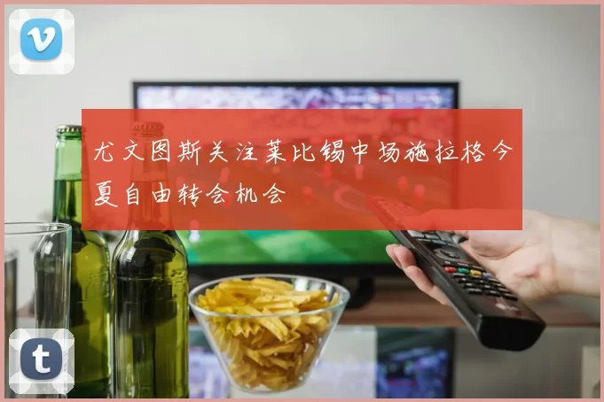 尤文图斯关注莱比锡中场施拉格今夏自由转会机会