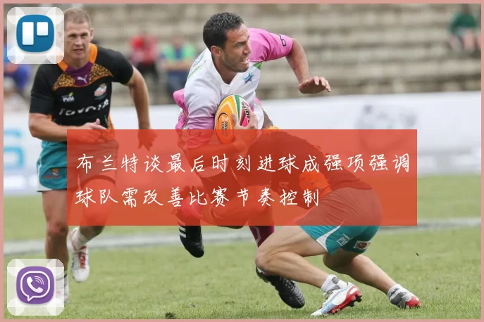 布兰特谈最后时刻进球成强项强调球队需改善比赛节奏控制