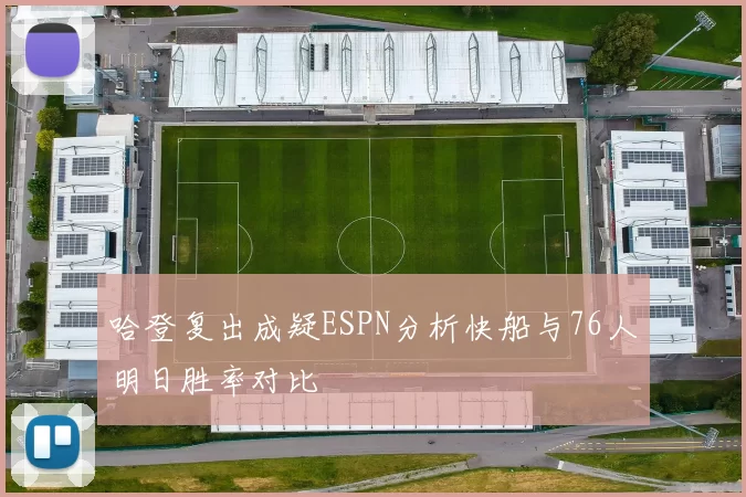 哈登复出成疑ESPN分析快船与76人明日胜率对比